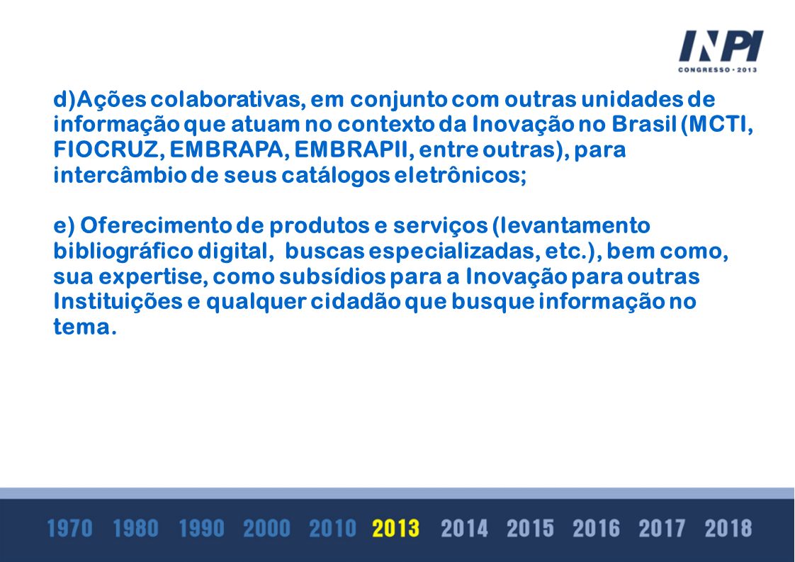 d)Ações colaborativas, em conjunto com outras unidades de informação que atuam no contexto da Inovação no Brasil (MCTI, FIOCRUZ, EMBRAPA, EMBRAPII, entre outras), para intercâmbio de seus catálogos eletrônicos;