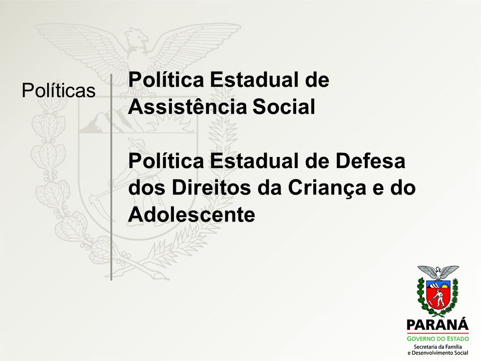 Política Estadual de Assistência Social Política Estadual de Defesa dos Direitos da Criança e do Adolescente