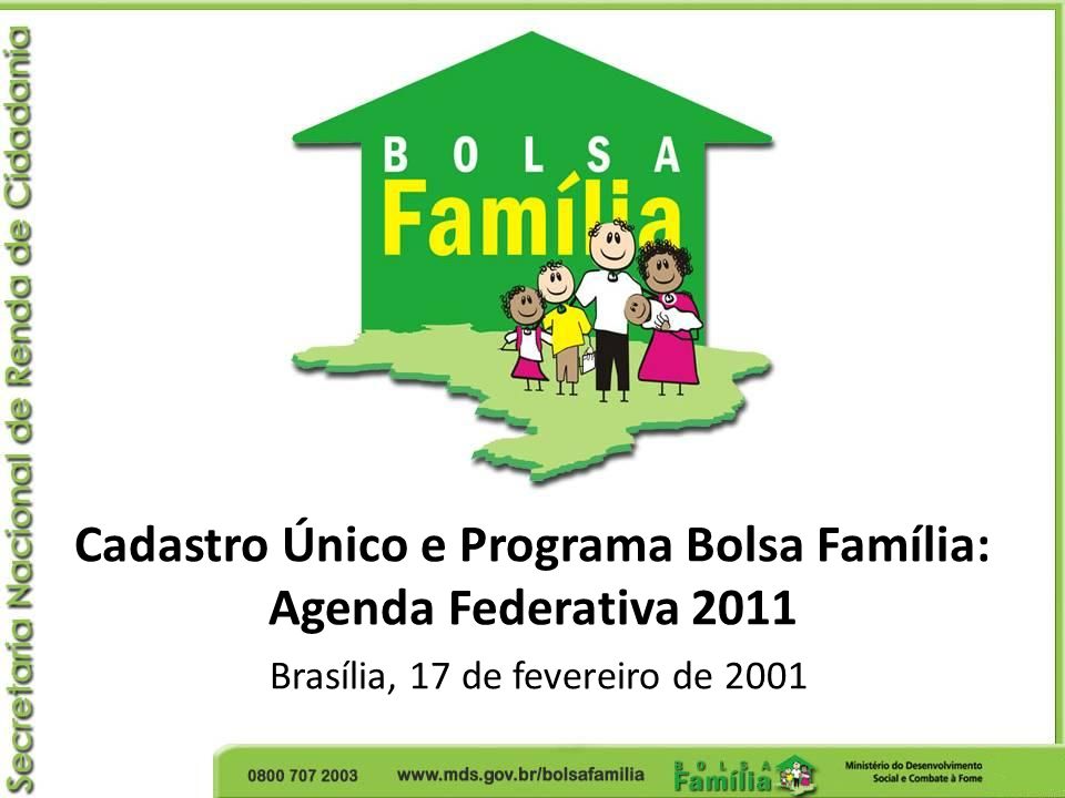Cadastro Único e Programa Bolsa Família: Agenda Federativa 2011 Brasília, 17 de fevereiro de 2001