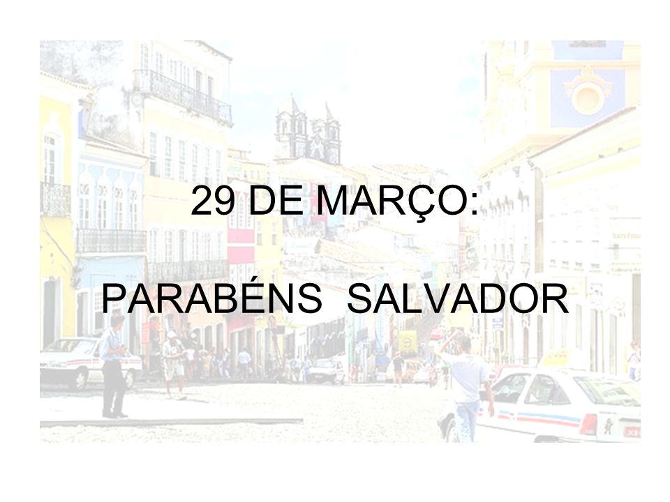 29 DE MARÇO: PARABÉNS SALVADOR