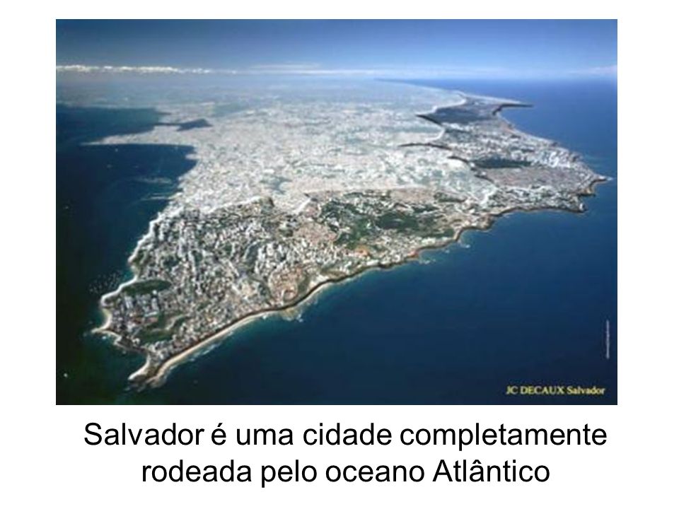 Salvador é uma cidade completamente rodeada pelo oceano Atlântico