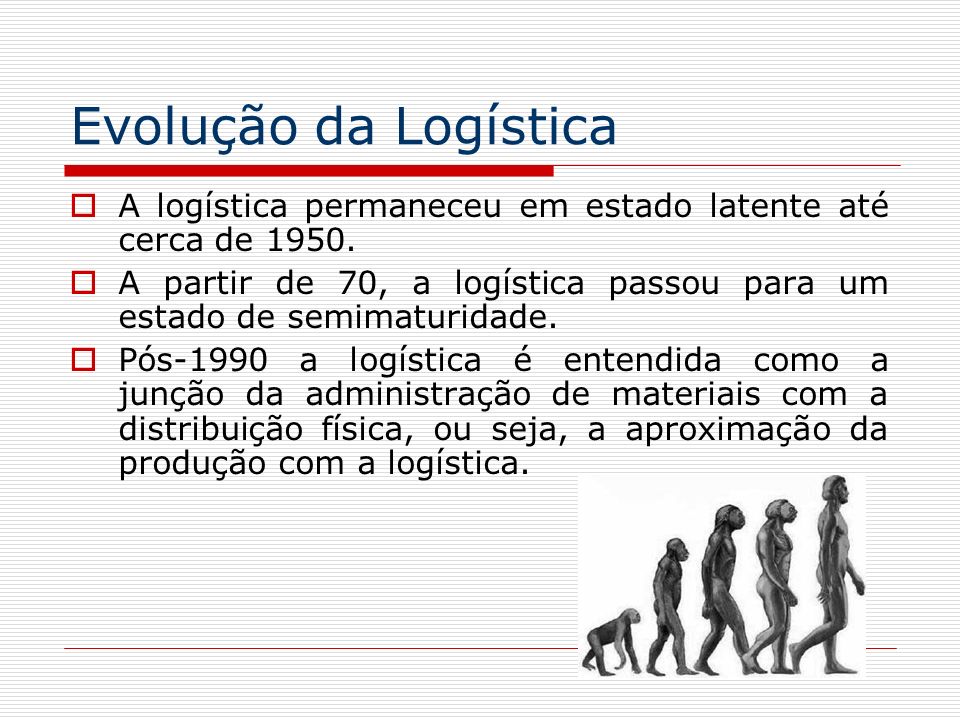 Evolução da Logística A logística permaneceu em estado latente até cerca de