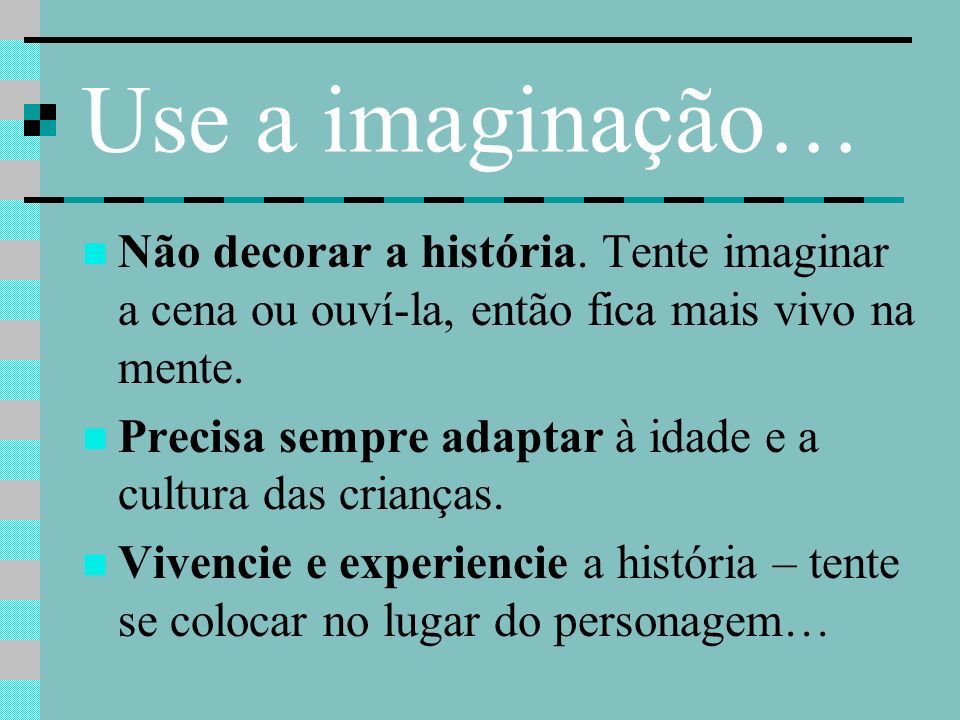 Use a imaginação… Não decorar a história. Tente imaginar a cena ou ouví-la, então fica mais vivo na mente.