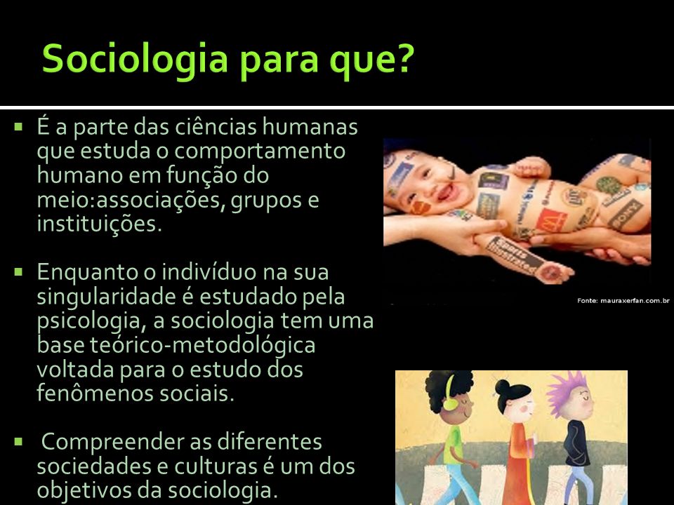 Sociologia para que É a parte das ciências humanas que estuda o comportamento humano em função do meio:associações, grupos e instituições.