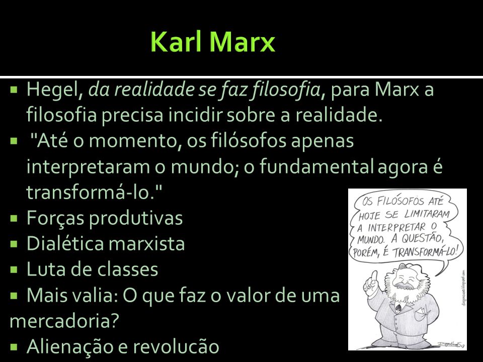 Karl Marx Hegel, da realidade se faz filosofia, para Marx a filosofia precisa incidir sobre a realidade.