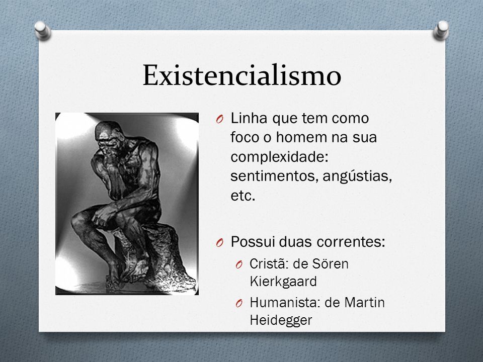 Existencialismo Linha que tem como foco o homem na sua complexidade: sentimentos, angústias, etc. Possui duas correntes: