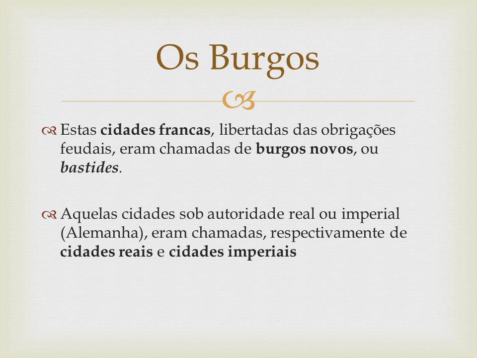 Os Burgos Estas cidades francas, libertadas das obrigações feudais, eram chamadas de burgos novos, ou bastides.