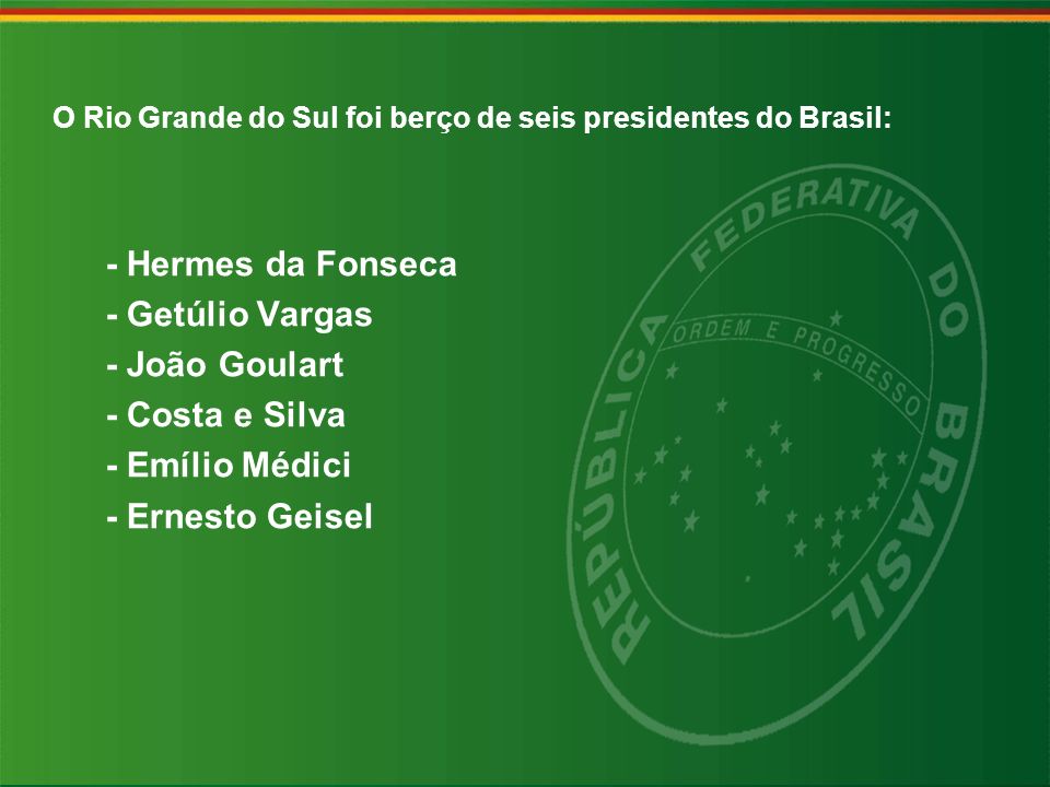 O Rio Grande do Sul foi berço de seis presidentes do Brasil: