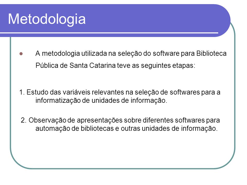 Metodologia A metodologia utilizada na seleção do software para Biblioteca Pública de Santa Catarina teve as seguintes etapas: