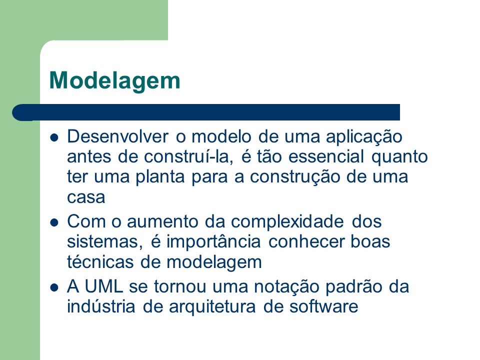 Modelagem Desenvolver o modelo de uma aplicação antes de construí-la, é tão essencial quanto ter uma planta para a construção de uma casa.