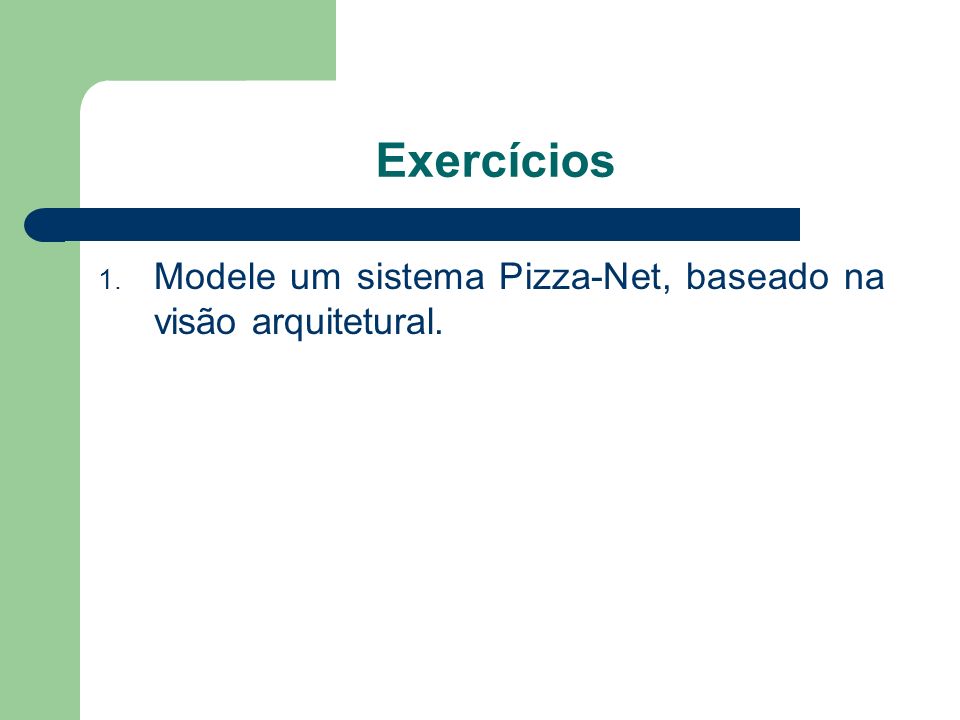 Exercícios Modele um sistema Pizza-Net, baseado na visão arquitetural.