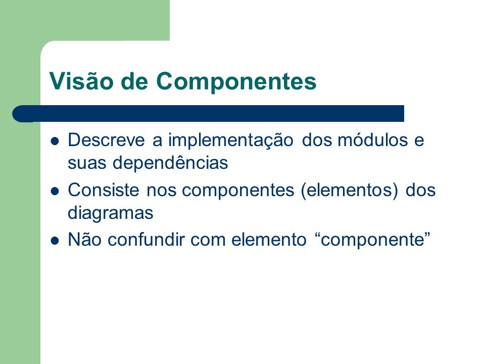 Visão de Componentes Descreve a implementação dos módulos e suas dependências. Consiste nos componentes (elementos) dos diagramas.