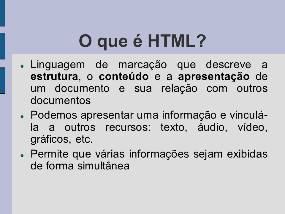 O que é HTML Linguagem de marcação que descreve a estrutura, o conteúdo e a apresentação de um documento e sua relação com outros documentos.