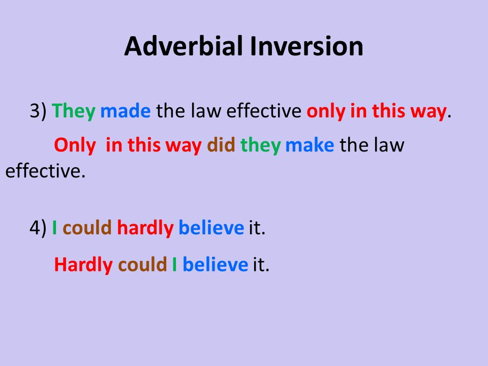 Adverbial Inversion 3) They made the law effective only in this way. 4) I could hardly believe it.