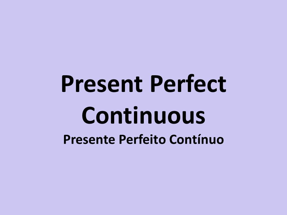 Present Perfect Continuous Presente Perfeito Contínuo