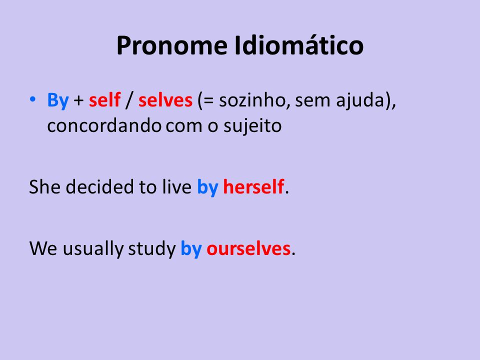 Pronome Idiomático By + self / selves (= sozinho, sem ajuda), concordando com o sujeito. She decided to live by herself.