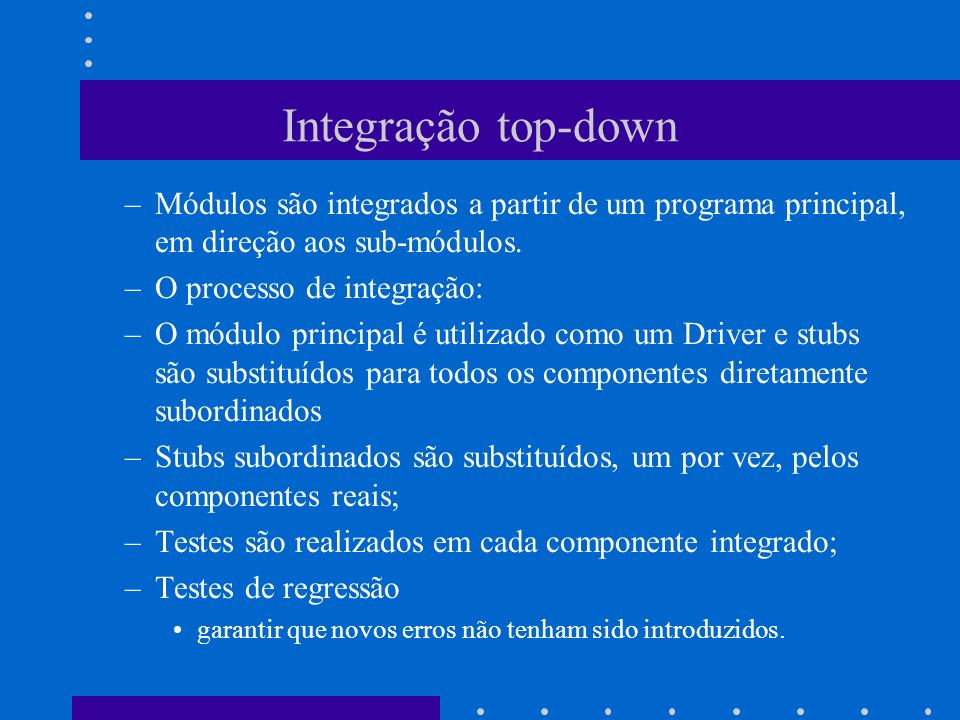Integração top-down Módulos são integrados a partir de um programa principal, em direção aos sub-módulos.