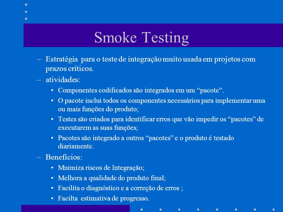 Smoke Testing Estratégia para o teste de integração muito usada em projetos com prazos críticos. atividades: