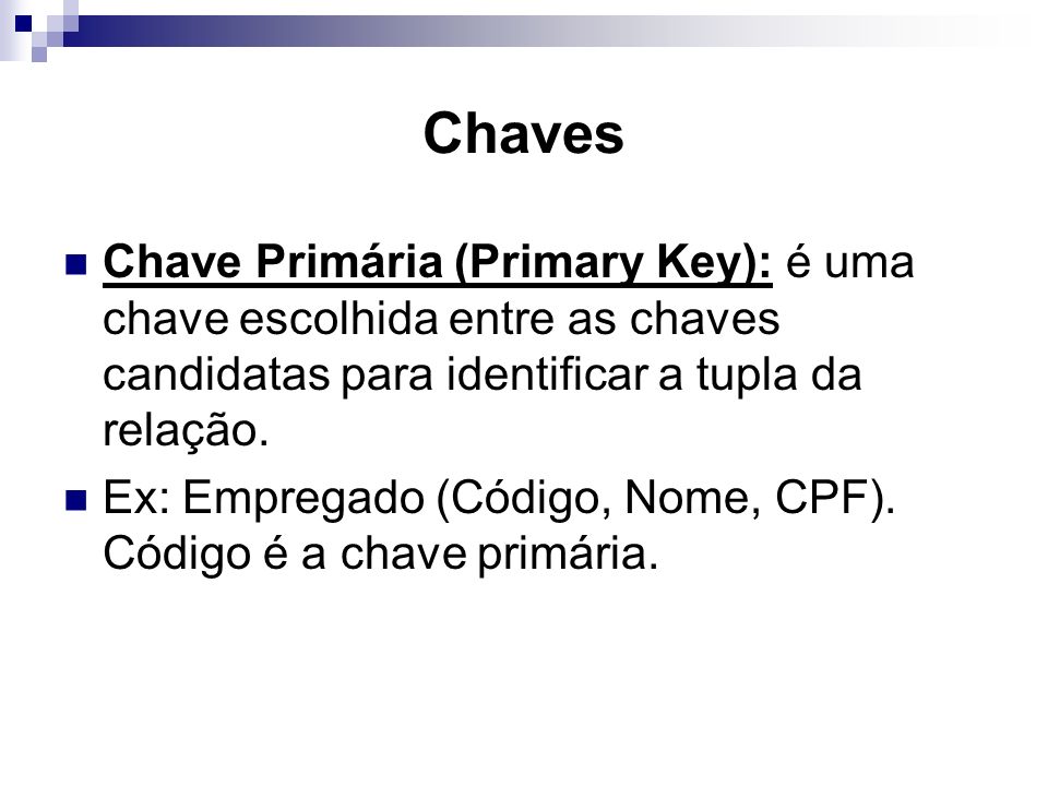 Chaves Chave Primária (Primary Key): é uma chave escolhida entre as chaves candidatas para identificar a tupla da relação.