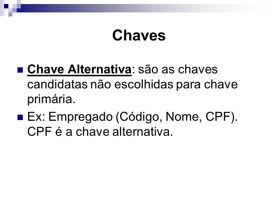 Chaves Chave Alternativa: são as chaves candidatas não escolhidas para chave primária. Ex: Empregado (Código, Nome, CPF). CPF é a chave alternativa.