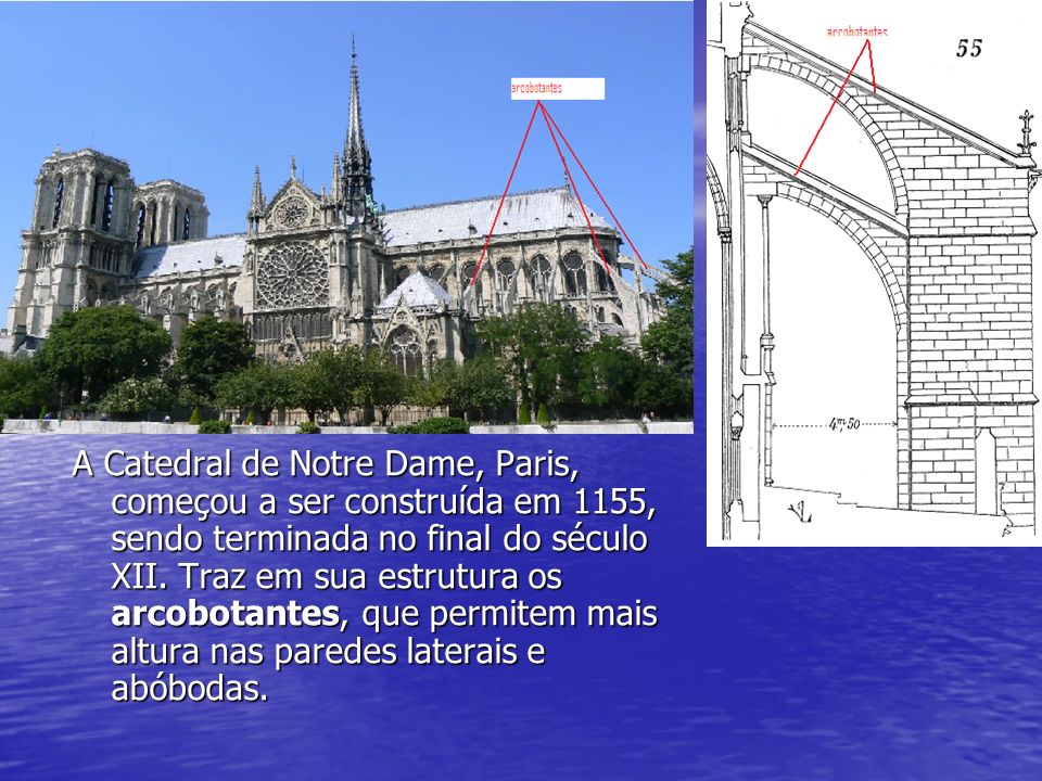 A Catedral de Notre Dame, Paris, começou a ser construída em 1155, sendo terminada no final do século XII.