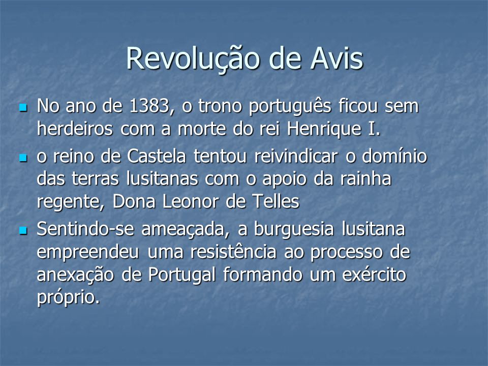 Revolução de Avis No ano de 1383, o trono português ficou sem herdeiros com a morte do rei Henrique I.