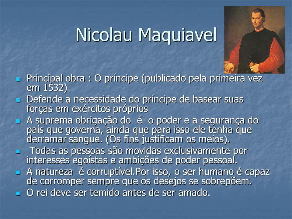 Nicolau Maquiavel Principal obra : O príncipe (publicado pela primeira vez em 1532)