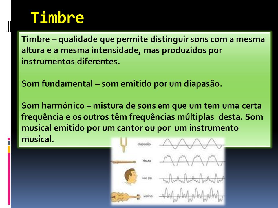 Timbre Timbre – qualidade que permite distinguir sons com a mesma altura e a mesma intensidade, mas produzidos por instrumentos diferentes.