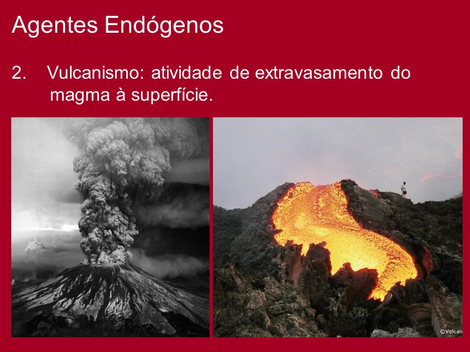 Agentes Endógenos 2. Vulcanismo: atividade de extravasamento do magma à superfície.