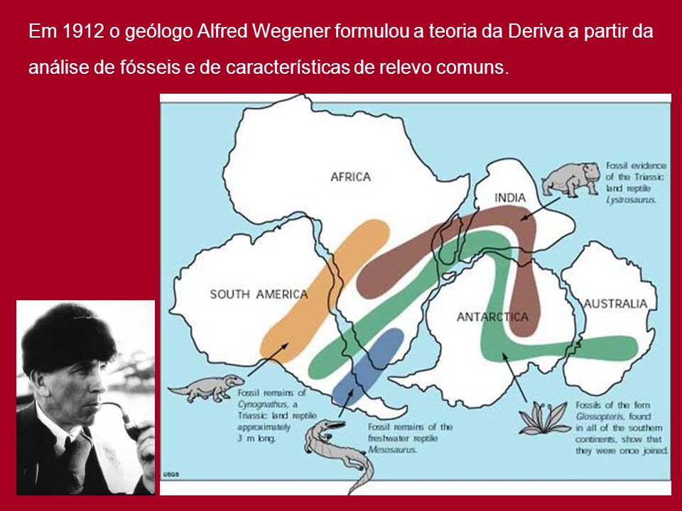 Em 1912 o geólogo Alfred Wegener formulou a teoria da Deriva a partir da