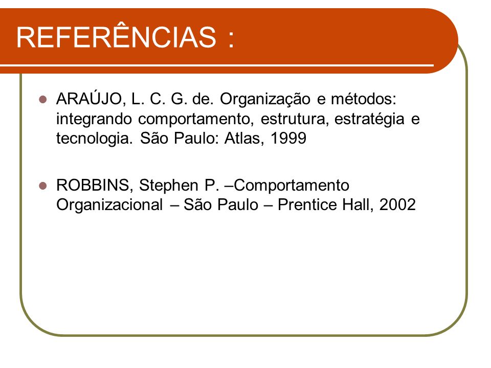 REFERÊNCIAS : ARAÚJO, L. C. G. de. Organização e métodos: integrando comportamento, estrutura, estratégia e tecnologia. São Paulo: Atlas,