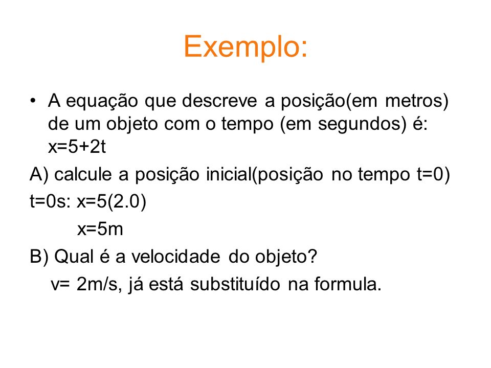 Exemplo: A equação que descreve a posição(em metros) de um objeto com o tempo (em segundos) é: x=5+2t.