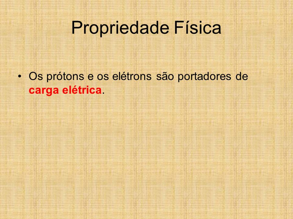 Propriedade Física Os prótons e os elétrons são portadores de carga elétrica.