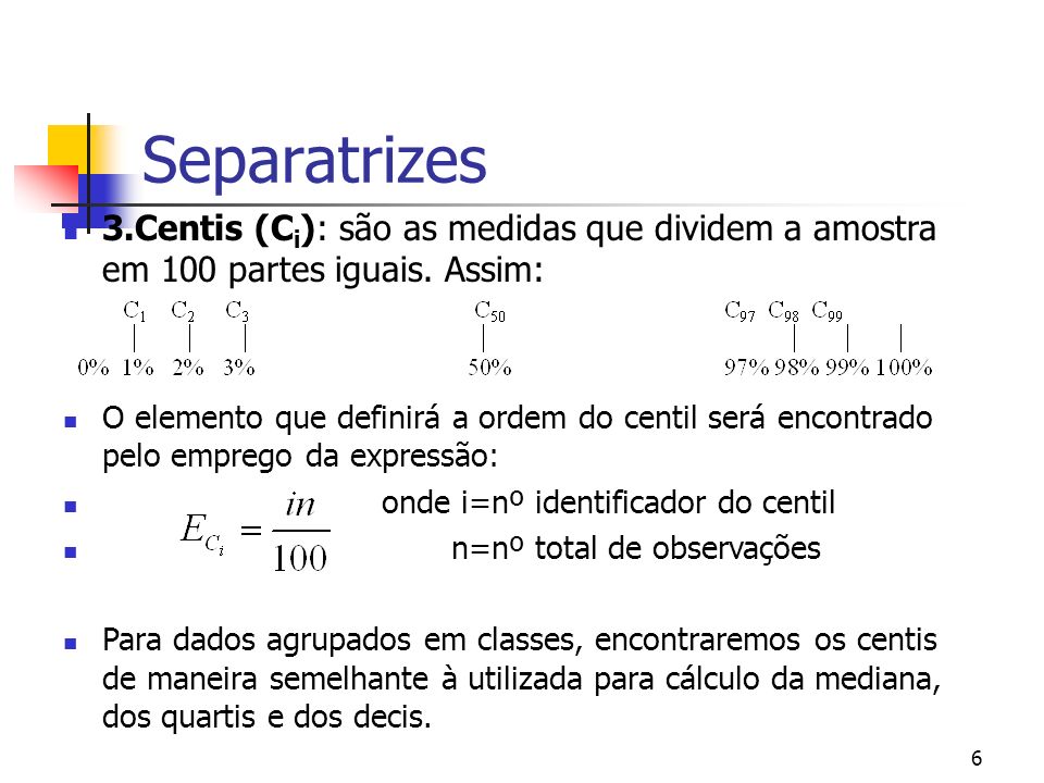 Separatrizes 3.Centis (Ci): são as medidas que dividem a amostra em 100 partes iguais. Assim:
