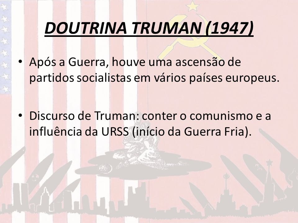 DOUTRINA TRUMAN (1947) Após a Guerra, houve uma ascensão de partidos socialistas em vários países europeus.