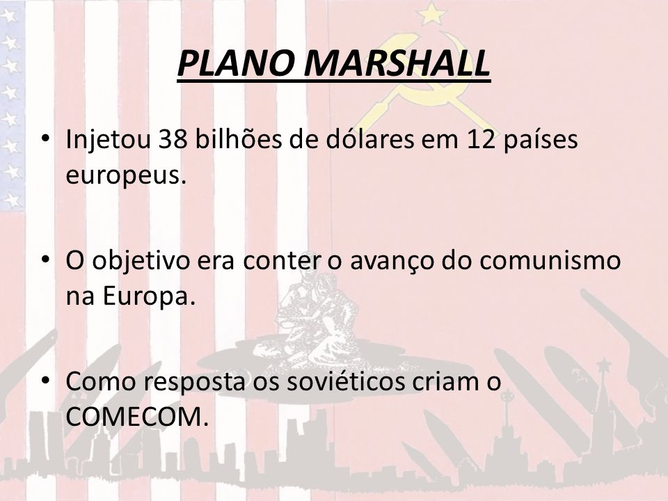 PLANO MARSHALL Injetou 38 bilhões de dólares em 12 países europeus.