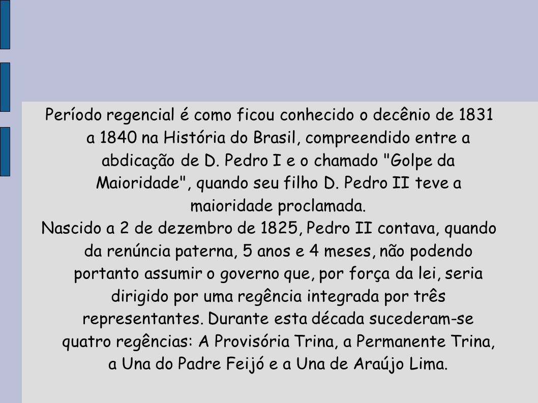 Período regencial é como ficou conhecido o decênio de 1831 a 1840 na História do Brasil, compreendido entre a abdicação de D. Pedro I e o chamado Golpe da Maioridade , quando seu filho D. Pedro II teve a maioridade proclamada.