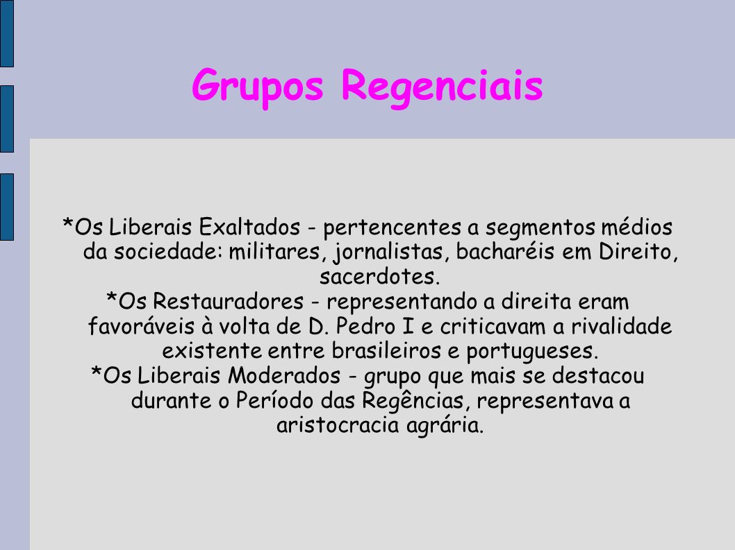 Grupos Regenciais *Os Liberais Exaltados - pertencentes a segmentos médios da sociedade: militares, jornalistas, bacharéis em Direito, sacerdotes.