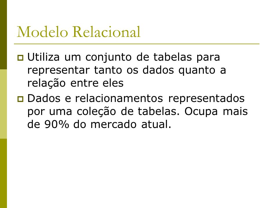 Modelo Relacional Utiliza um conjunto de tabelas para representar tanto os dados quanto a relação entre eles.