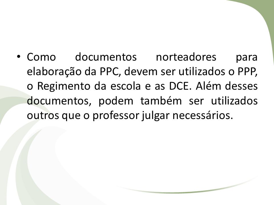 Como documentos norteadores para elaboração da PPC, devem ser utilizados o PPP, o Regimento da escola e as DCE.
