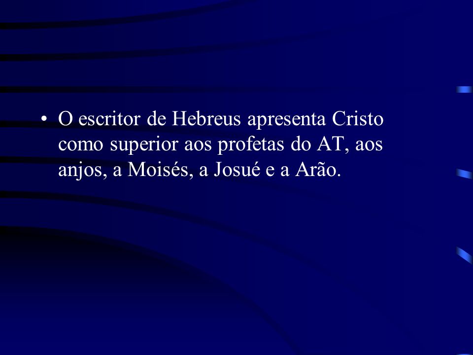 O escritor de Hebreus apresenta Cristo como superior aos profetas do AT, aos anjos, a Moisés, a Josué e a Arão.