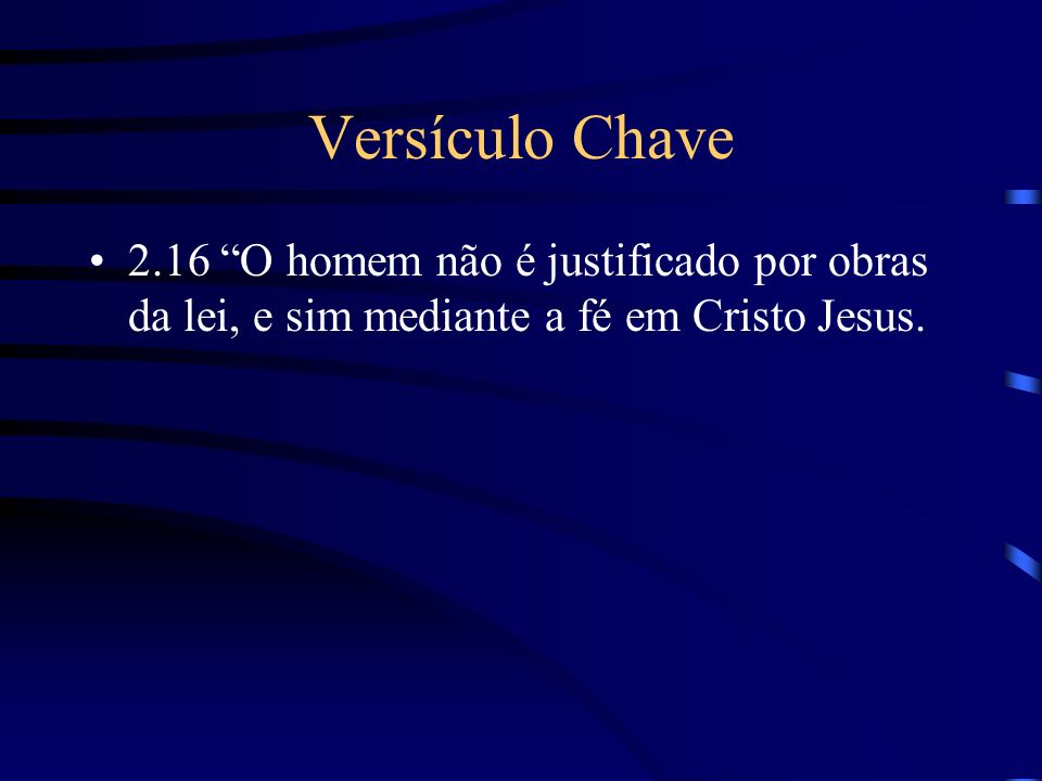 Versículo Chave 2.16 O homem não é justificado por obras da lei, e sim mediante a fé em Cristo Jesus.