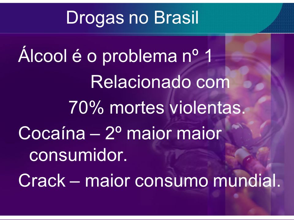 Drogas no Brasil Álcool é o problema nº 1 Relacionado com 70% mortes violentas.
