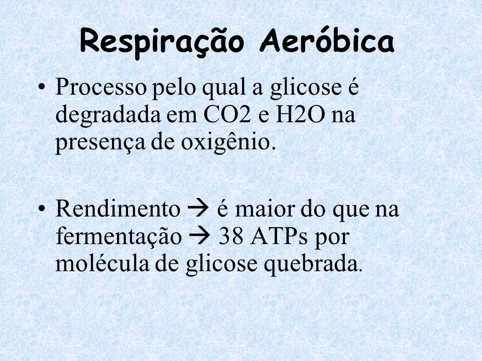 Respiração Aeróbica Processo pelo qual a glicose é degradada em CO2 e H2O na presença de oxigênio.