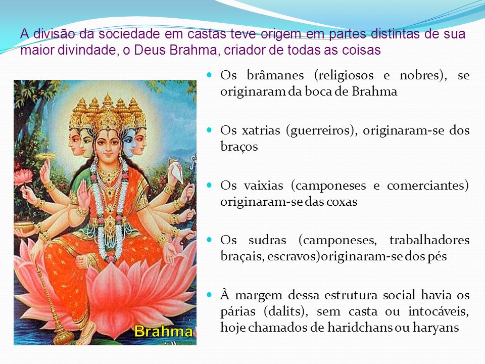A divisão da sociedade em castas teve origem em partes distintas de sua maior divindade, o Deus Brahma, criador de todas as coisas