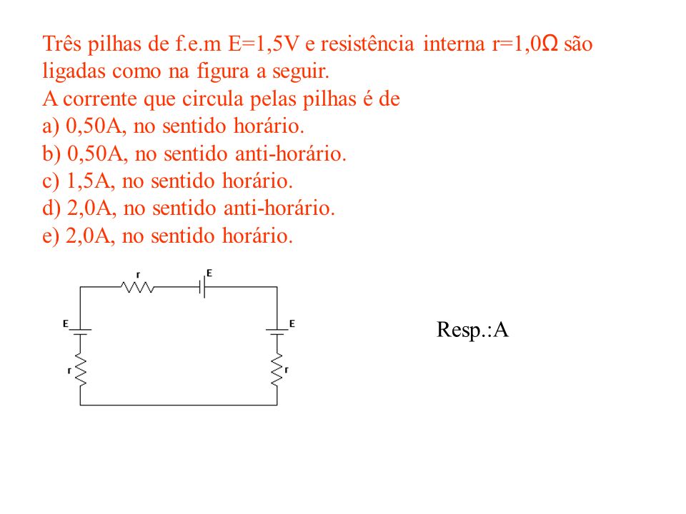 Três pilhas de f.e.m E=1,5V e resistência interna r=1,0Ω são ligadas como na figura a seguir.