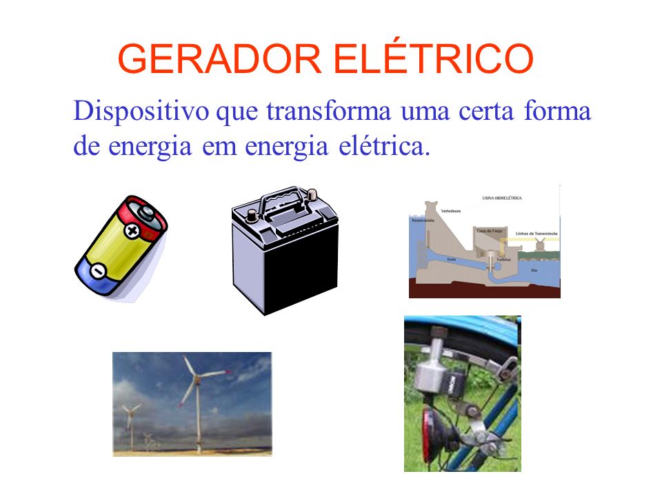 GERADOR ELÉTRICO Dispositivo que transforma uma certa forma de energia em energia elétrica.