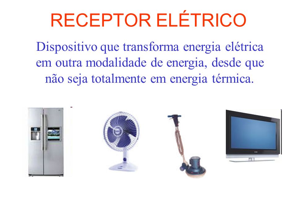 RECEPTOR ELÉTRICO Dispositivo que transforma energia elétrica em outra modalidade de energia, desde que não seja totalmente em energia térmica.
