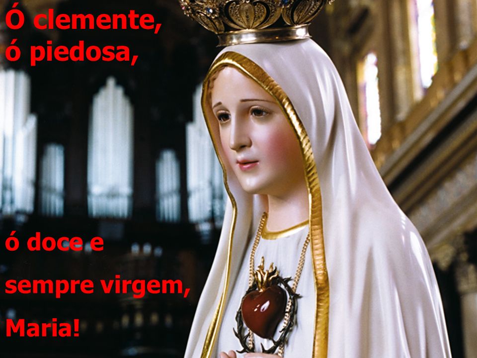 Ó clemente, ó piedosa, ó doce e sempre virgem, Maria!