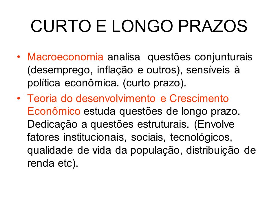 CURTO E LONGO PRAZOS Macroeconomia analisa questões conjunturais (desemprego, inflação e outros), sensíveis à política econômica. (curto prazo).